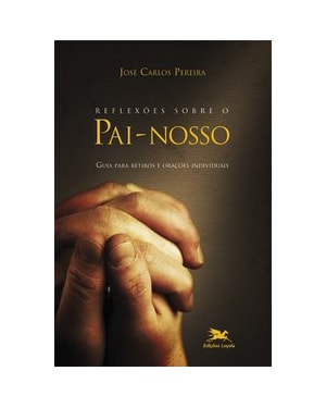 REFLEXÕES SOBRE O PAI-NOSSO - GUIA PARA RETIROS E ORAÇÕES INDIVIDUAIS