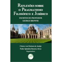 REFLEXÕES SOBRE O PRAGMATISMO FILOSÓFICO E JURÍDICO: ESCRITOS DO PROFESSOR GEORGE BROWNE