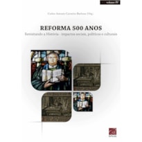 REFORMA 500 ANOS - REVISITANDO A HISTÓRIA IMPACTOS SOCIAIS POLÍTICOS E CULTURAIS - VOLUME IV