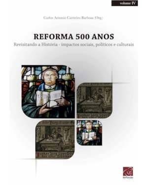 REFORMA 500 ANOS - REVISITANDO A HISTÓRIA IMPACTOS SOCIAIS POLÍTICOS E CULTURAIS - VOLUME IV