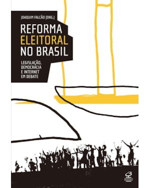 REFORMA ELEITORAL NO BRASIL: LEGISLAÇÃO, DEMOCRACIA E INTERNET EM DEBATE: LEGISLAÇÃO, DEMOCRACIA E INTERNET EM DEBATE