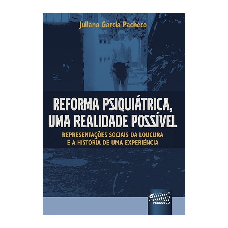 REFORMA PSIQUIÁTRICA, UMA REALIDADE POSSÍVEL - REPRESENTAÇÕES SOCIAIS DA LOUCURA E A HISTÓRIA DE UMA EXPERIÊNCIA