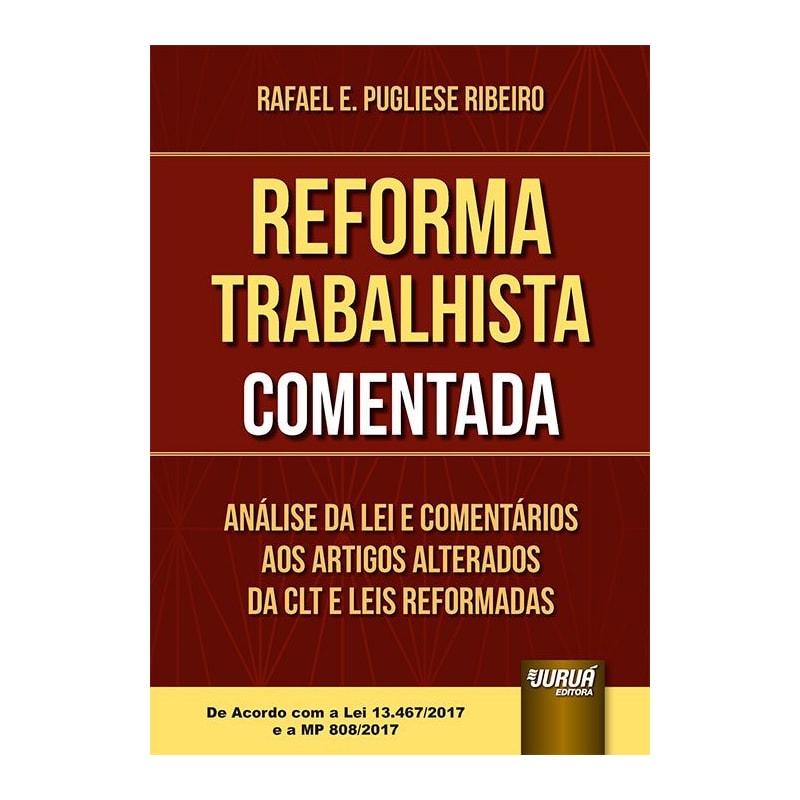 REFORMA TRABALHISTA COMENTADA - ANÁLISE DA LEI E COMENTÁRIOS AOS ARTIGOS ALTERADOS DA CLT E LEIS REFORMADAS - DE ACORDO COM A LEI 13.467/2017 E A MP 808/2017