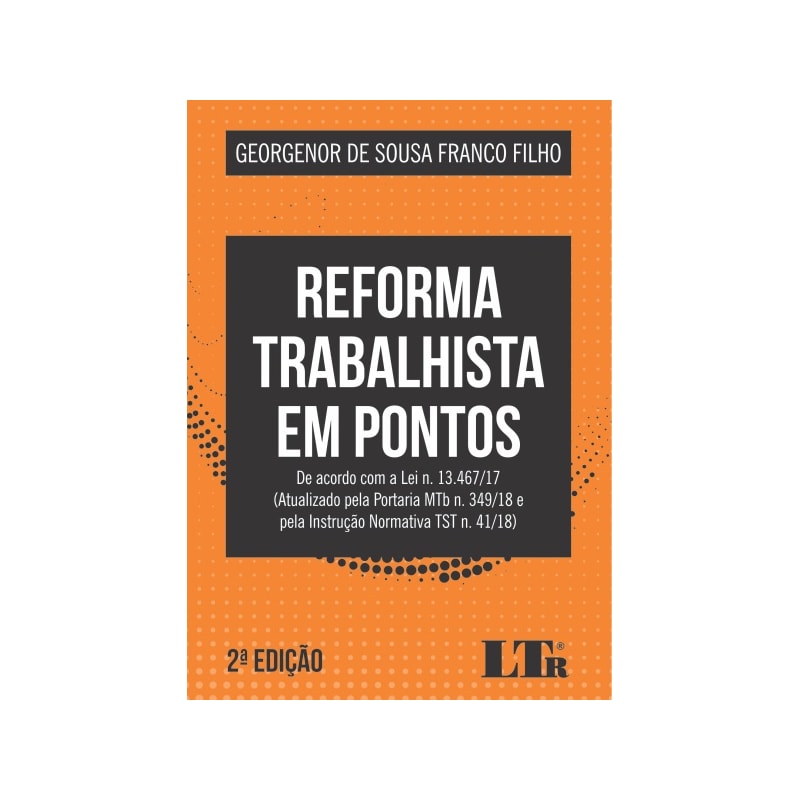 REFORMA TRABALHISTA EM PONTOS - DE ACORDO COM A LEI N. 13.467/17 ATUALIZADO PELA PORTARIA MTB N. 349/18 E PELA INSTRUÇÃO NORMATIVA TST N. 41/18