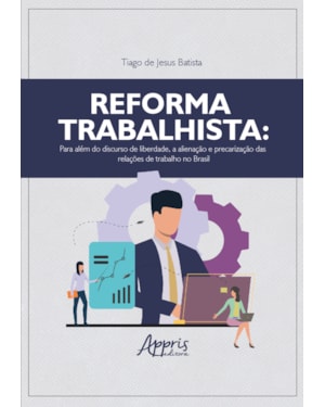 REFORMA TRABALHISTA: PARA ALÉM DO DISCURSO DE LIBERDADE, A ALIENAÇÃO E PRECARIZAÇÃO DAS RELAÇÕES DE TRABALHO NO BRASIL