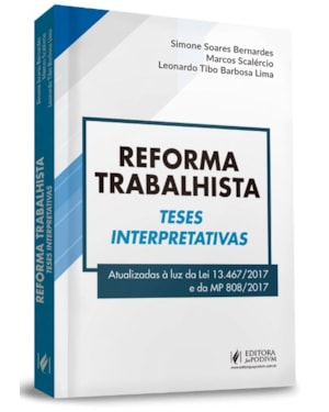 REFORMA TRABALHISTA - TESES INTERPRETATIVAS - ATUALIZADAS À LUZ DA LEI 13.467/2017 E DA MP 808/2017