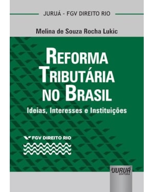 REFORMA TRIBUTÁRIA NO BRASIL - IDEIAS, INTERESSES E INSTITUIÇÕES - COLEÇÃO FGV DIREITO RIO