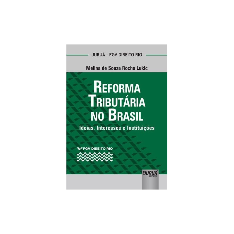 REFORMA TRIBUTÁRIA NO BRASIL - IDEIAS, INTERESSES E INSTITUIÇÕES - COLEÇÃO FGV DIREITO RIO