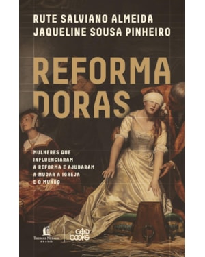 REFORMADORAS: MULHERES QUE INFLUENCIARAM A REFORMA E AJUDARAM A MUDAR A IGREJA E O MUNDO