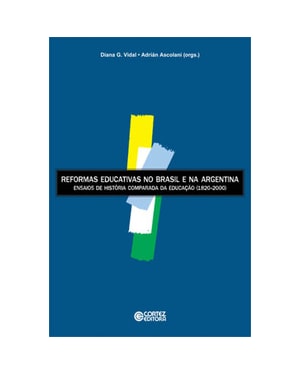 REFORMAS EDUCATIVAS NO BRASIL E NA ARGENTINA: ENSAIOS DE HISTÓRIA COMPARADA DA EDUCAÇÃO (1820-2000)