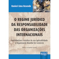 REGIME JURÍDICO DA RESPONSABILIDADE DAS ORGANIZAÇÕES INTERNACIONAIS, O - CONTRIBUIÇÕES À ANÁLISE DE SUA APLICABILIDADE À ORGANIZAÇÃO MUNDIAL DO COMÉRCIO - PREFÁCIO DE MATTHIAS HARTWIG