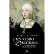 REGINA BEATISSIMA - LA LEYENDA NEGRA DE ISABEL LA CATOLICA