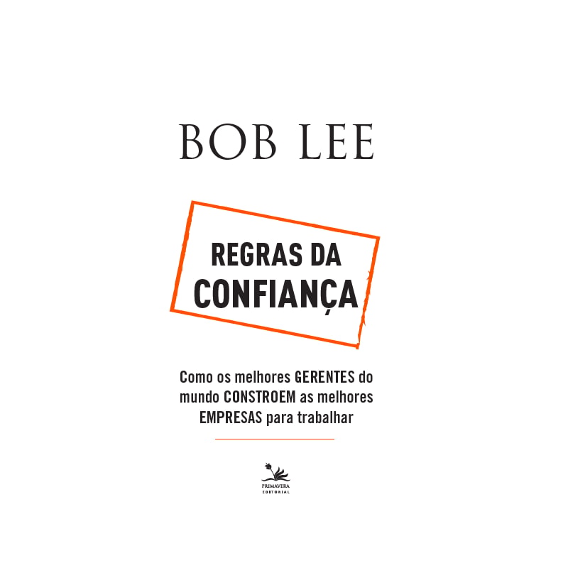 REGRAS DA CONFIANÇA: COMO OS MELHORES GERENTES DO MUNDO CONSTROEM AS MELHORES EMPRESAS PARA TRABALHAR