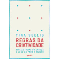 REGRAS DA CRIATIVIDADE: TIRE AS IDEIAS DA CABEÇA E LEVE-AS PARA O MUNDO