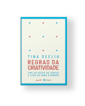 REGRAS DA CRIATIVIDADE: TIRE AS IDEIAS DA CABEÇA E LEVE-AS PARA O MUNDO