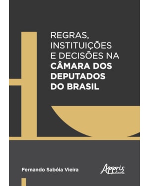 REGRAS, INSTITUIÇÕES E DECISÕES NA CÂMARA DOS DEPUTADOS DO BRASIL
