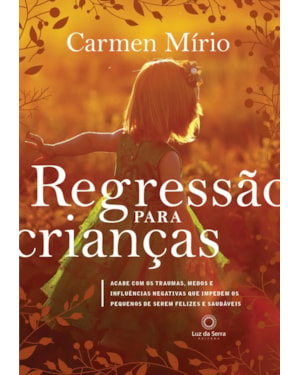 REGRESSÃO PARA CRIANÇAS: ACABE COM OS TRAUMAS, MEDOS E INFLUÊNCIAS NEGATIVAS QUE IMPEDEM OS PEQUENOS DE SEREM FELIZES E SAUDÁVEIS