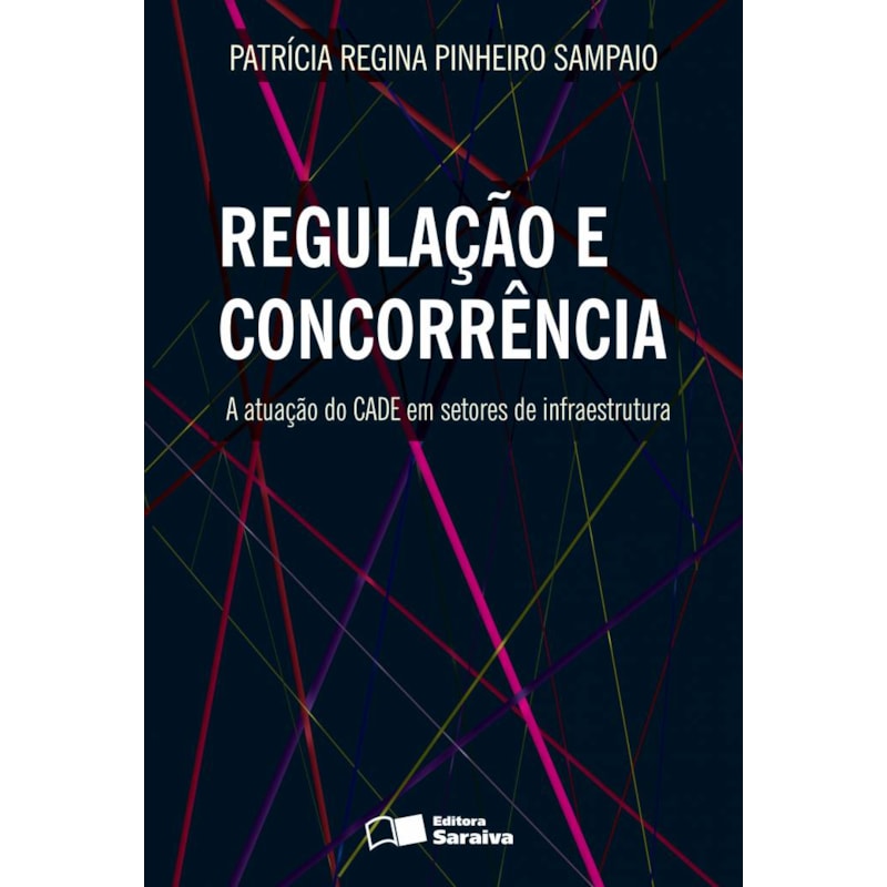 REGULAÇÃO E CONCORRÊNCIA: A ATUAÇÃO DO CADE EM SETORES DE INFRAESTRUTURA - 1ª EDIÇÃO 2013