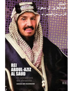 Rei abdul-aziz al saud. o cavaleiro do deserto