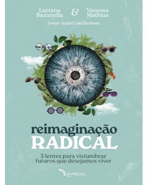 REIMAGINAÇÃO RADICAL: 5 LENTES PARA VISLUMBRAR FUTUROS QUE DESEJAMOS VIVER