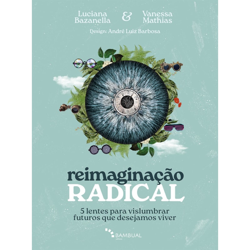 REIMAGINAÇÃO RADICAL: 5 LENTES PARA VISLUMBRAR FUTUROS QUE DESEJAMOS VIVER