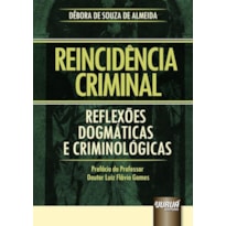 REINCIDÊNCIA CRIMINAL - REFLEXÕES DOGMÁTICAS E CRIMINOLÓGICAS - PREFÁCIO DO PROFESSOR DOUTOR LUIZ FLÁVIO GOMES