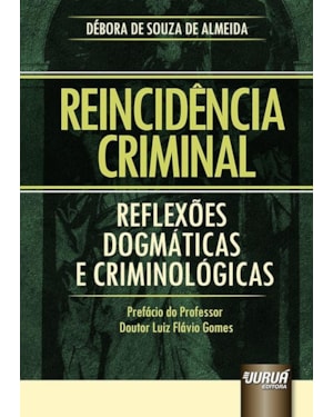 REINCIDÊNCIA CRIMINAL - REFLEXÕES DOGMÁTICAS E CRIMINOLÓGICAS - PREFÁCIO DO PROFESSOR DOUTOR LUIZ FLÁVIO GOMES