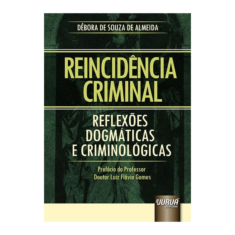 REINCIDÊNCIA CRIMINAL - REFLEXÕES DOGMÁTICAS E CRIMINOLÓGICAS - PREFÁCIO DO PROFESSOR DOUTOR LUIZ FLÁVIO GOMES