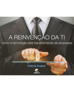 REINVENCAO DE TI, A - COMO A TECNOLOGIA ESTÁ TRANSFORMANDO AS EMPRESAS - 1ª