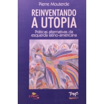 REINVENTANDO A UTOPIA - PRATICAS ALTERNATIVAS DA ESQUERDA LATINO-AMERICANA - 1