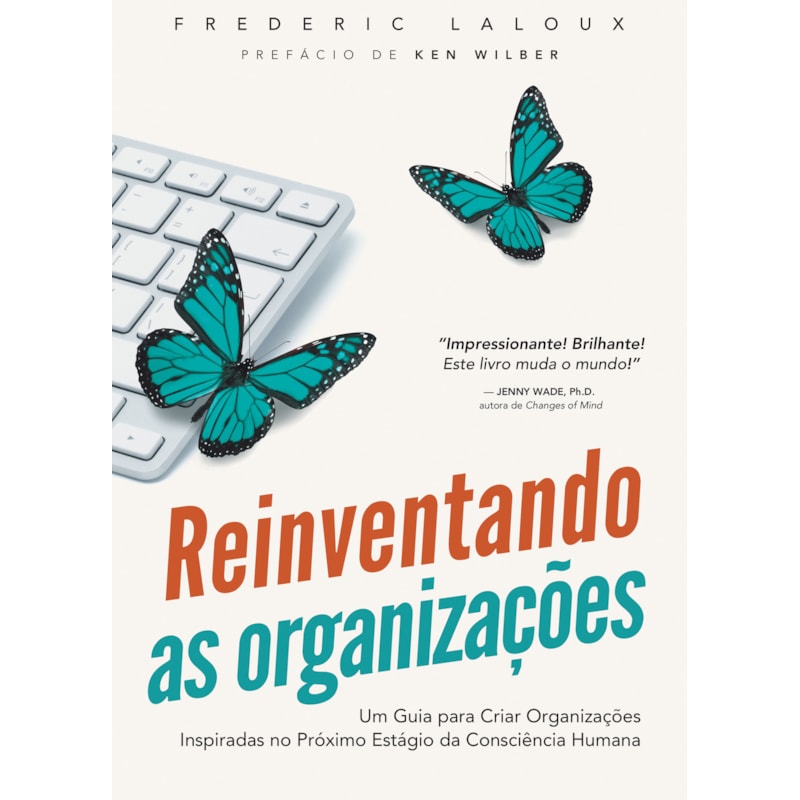 Reinventando as Organizações: Um guia para criar organizações inspiradas no próximo estágio da consciência humana