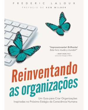 Reinventando as Organizações: Um guia para criar organizações inspiradas no próximo estágio da consciência humana