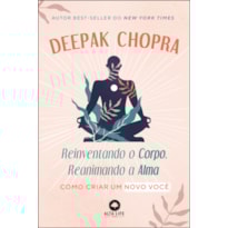 Reinventando o Corpo, Reanimando a Alma: Como criar um novo você