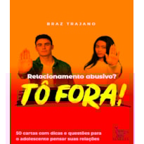 RELACIONAMENTO ABUSIVO? TÔ FORA!: 50 CARTAS COM DICAS E QUESTÕES PARA O ADOLESCENTE PENSAR SUAS RELAÇÕES