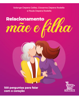 RELACIONAMENTO MÃE E FILHA: 100 PERGUNTAS PARA FALAR COM O CORAÇÃO