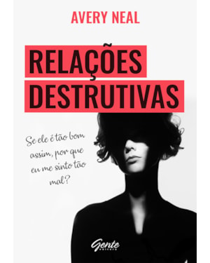 RELAÇÕES DESTRUTIVAS - SE ELE É TÃO BOM ASSIM, POR QUE ME SINTO TÃO MAL?