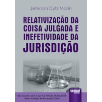 RELATIVIZAÇÃO DA COISA JULGADA E INEFETIVIDADE DA JURISDIÇÃO - DE ACORDO COM A LEI 13.105 DE 16.03.2015 - NOVO CÓDIGO DE PROCESSO CIVIL