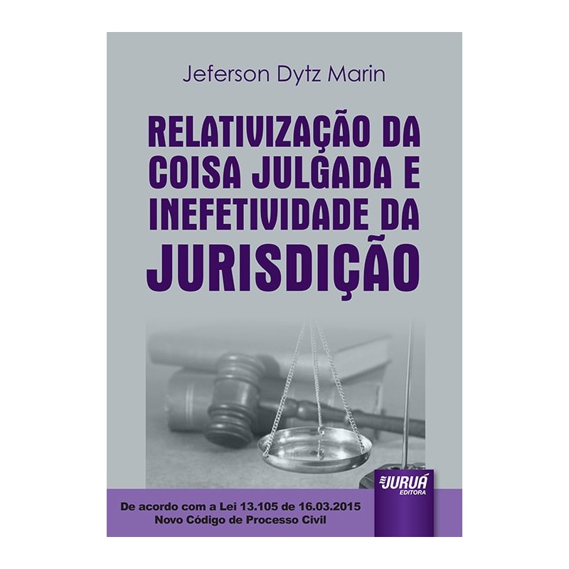 RELATIVIZAÇÃO DA COISA JULGADA E INEFETIVIDADE DA JURISDIÇÃO - DE ACORDO COM A LEI 13.105 DE 16.03.2015 - NOVO CÓDIGO DE PROCESSO CIVIL