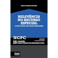 RELEVÂNCIA NO RECURSO ESPECIAL: O NOVO FILTRO DAS CORTES BRASILEIRAS - COLEÇÃO NCPC 15