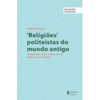 RELIGIÕES POLITEÍSTAS DO MUNDO ANTIGO: MESOPOTÂMIA, EGITO, GRÉCIA, ROMA, AMÉRICA PRÉ-COLOMBIANA