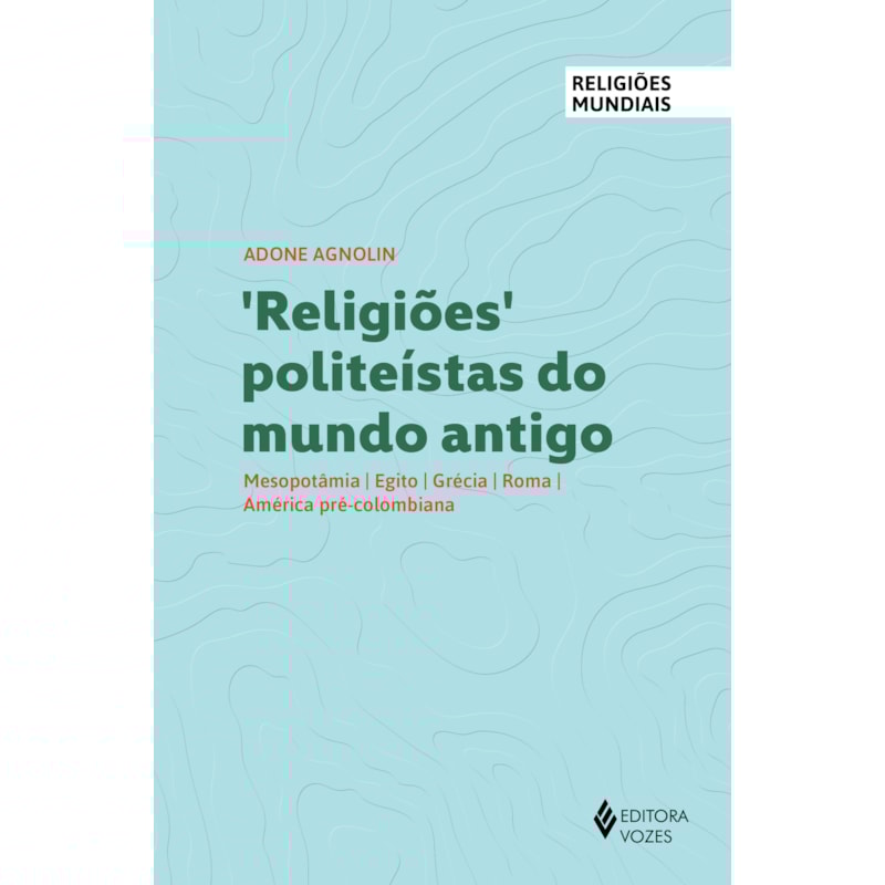 RELIGIÕES POLITEÍSTAS DO MUNDO ANTIGO: MESOPOTÂMIA, EGITO, GRÉCIA, ROMA, AMÉRICA PRÉ-COLOMBIANA