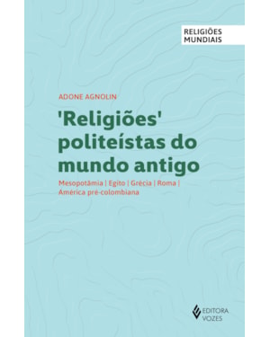 RELIGIÕES POLITEÍSTAS DO MUNDO ANTIGO: MESOPOTÂMIA, EGITO, GRÉCIA, ROMA, AMÉRICA PRÉ-COLOMBIANA
