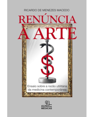RENÚNCIA À ARTE: ENSAIO SOBRE A RAZÃO UTILITÁRIA DA MEDICINA CONTEMPORÂNEA