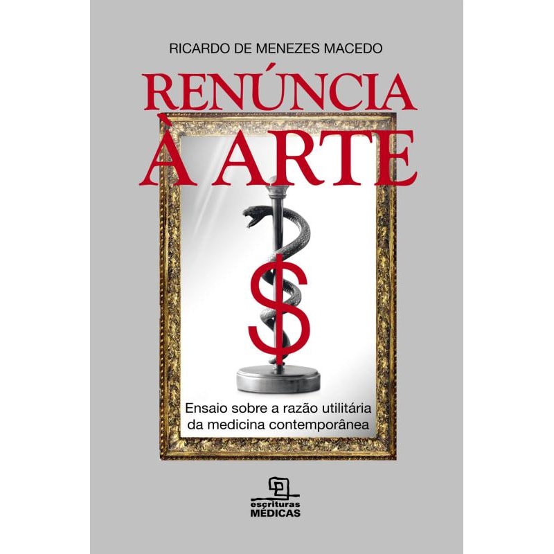 RENÚNCIA À ARTE - ENSAIO SOBRE A RAZÃO UTILITÁRIA DA MEDICINA CONTEMPORÂNEA