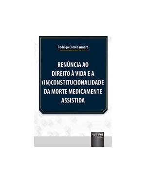 RENÚNCIA AO DIREITO À VIDA E A (IN)CONSTITUCIONALIDADE DA MORTE MEDICAMENTE ASSISTIDA