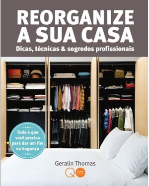 REORGANIZE A SUA CASA : DICAS, TÉCNICAS & SEGREDOS