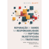REPARAÇÃO DE DANOS NA RESPONSABILIDADE POR RUPTURA INJUSTIFICADA DAS TRATATIVAS - 1ª ED - 2024: ENTRE O INTERESSE NEGATIVO E O INTERESSE POSITIVO