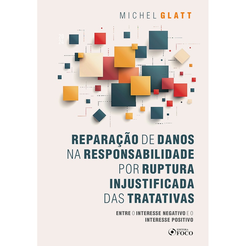REPARAÇÃO DE DANOS NA RESPONSABILIDADE POR RUPTURA INJUSTIFICADA DAS TRATATIVAS - 1ª ED - 2024: ENTRE O INTERESSE NEGATIVO E O INTERESSE POSITIVO