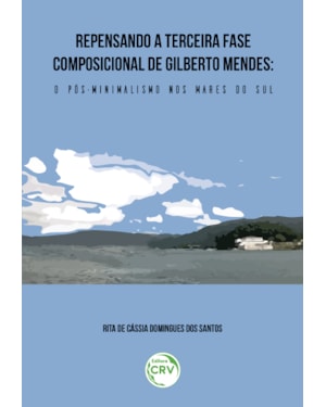 REPENSANDO A TERCEIRA FASE COMPOSICIONAL DE GILBERTO MENDES: O PÓS-MINIMALISMO NOS MARES DO SUL