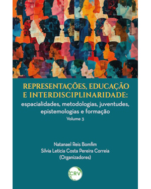 REPRESENTAÇÕES, EDUCAÇÃO E INTERDISCIPLINARIDADE: ESPACIALIDADES, METODOLOGIAS, JUVENTUDES, EPISTEMOLOGIAS E FORMAÇÃO - VOL. 03